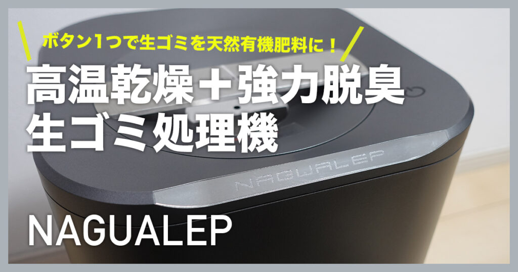 NAGUALEP 生ゴミ処理機レビュー 生ゴミを入れてボタン押すだけ臭いも無しで簡単処理！ | 最新ガジェット・家電・ドローンレビューブログ:  NORILOG（ノリログ）